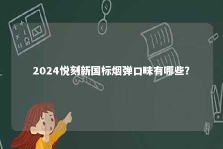 2024悦刻新国标烟弹口味有哪些
？ 